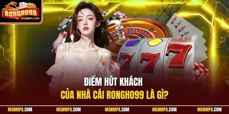Điểm hút khách của nhà cái Rongho99 là gì? Điểm hút khách của nhà cái Rongho99 là gì?